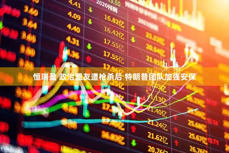 恒瑞盈 政治盟友遭枪杀后 特朗普团队加强安保