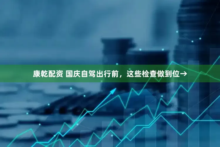康乾配资 国庆自驾出行前，这些检查做到位→